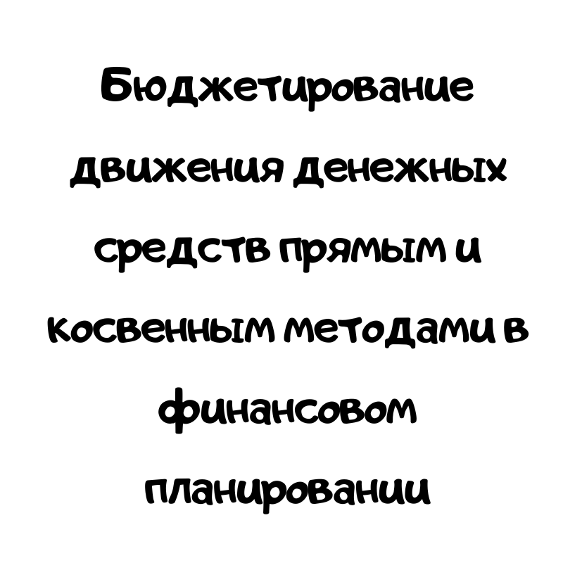 Бюджетирование движения денежных средств прямым и косвенным методами в финансовом планировании