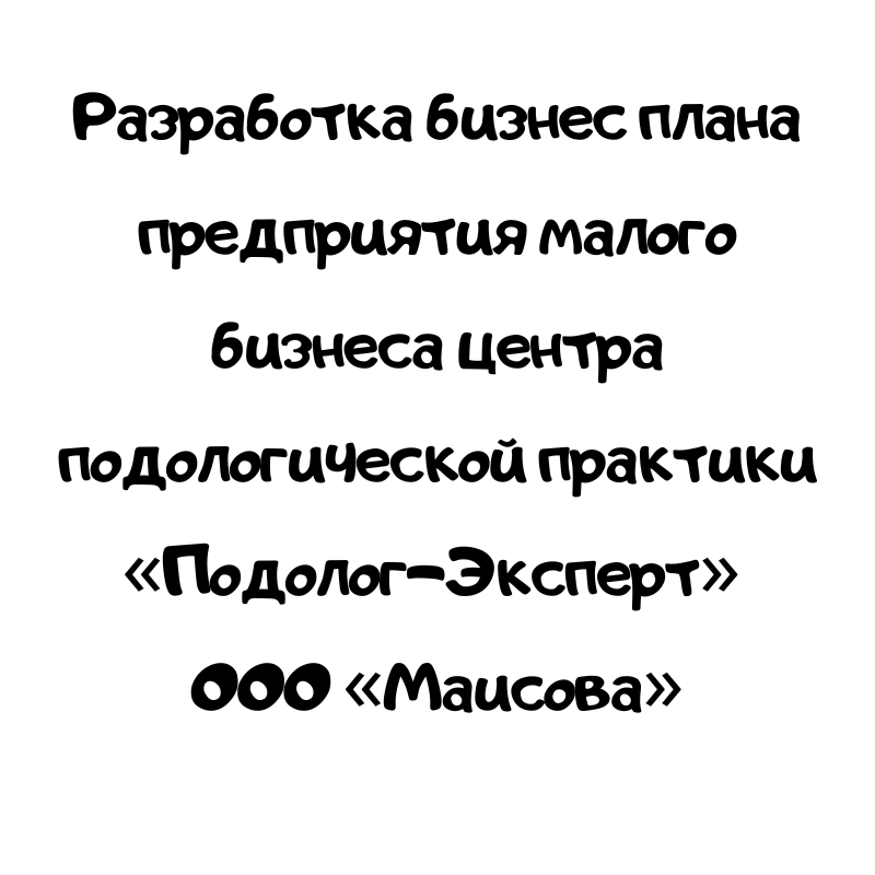 Разработка бизнес плана предприятия малого бизнеса центра подологической практики «Подолог-Эксперт» ООО «Маисова»