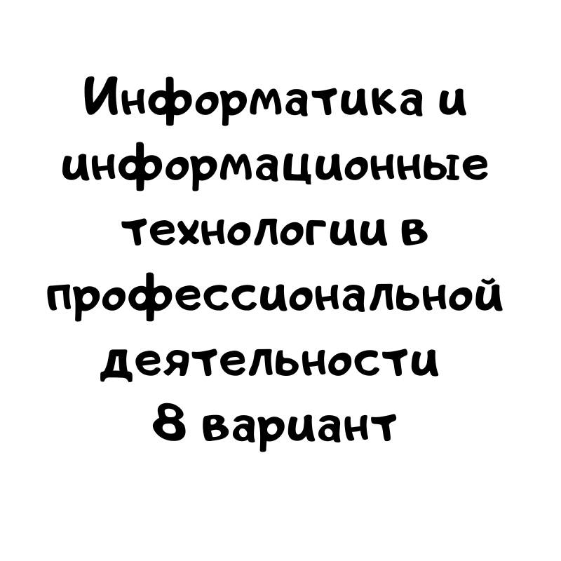 Информатика и информационные технологии в профессиональной деятельности 8 вариант
