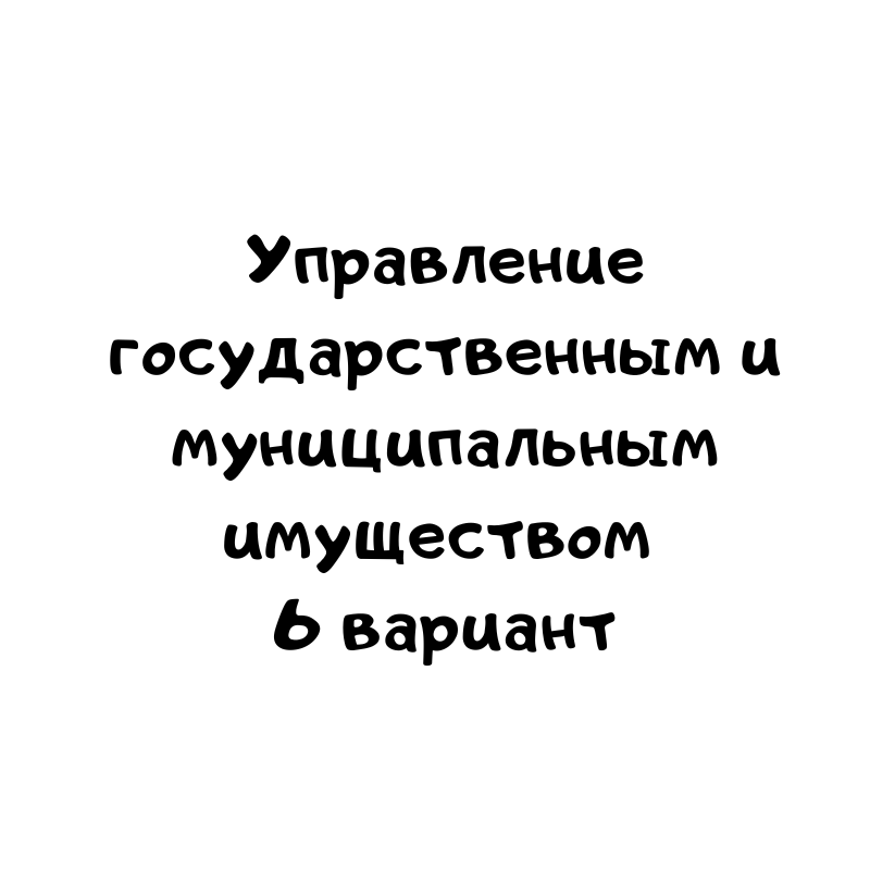 Управление государственным и муниципальным имуществом 6 вариант