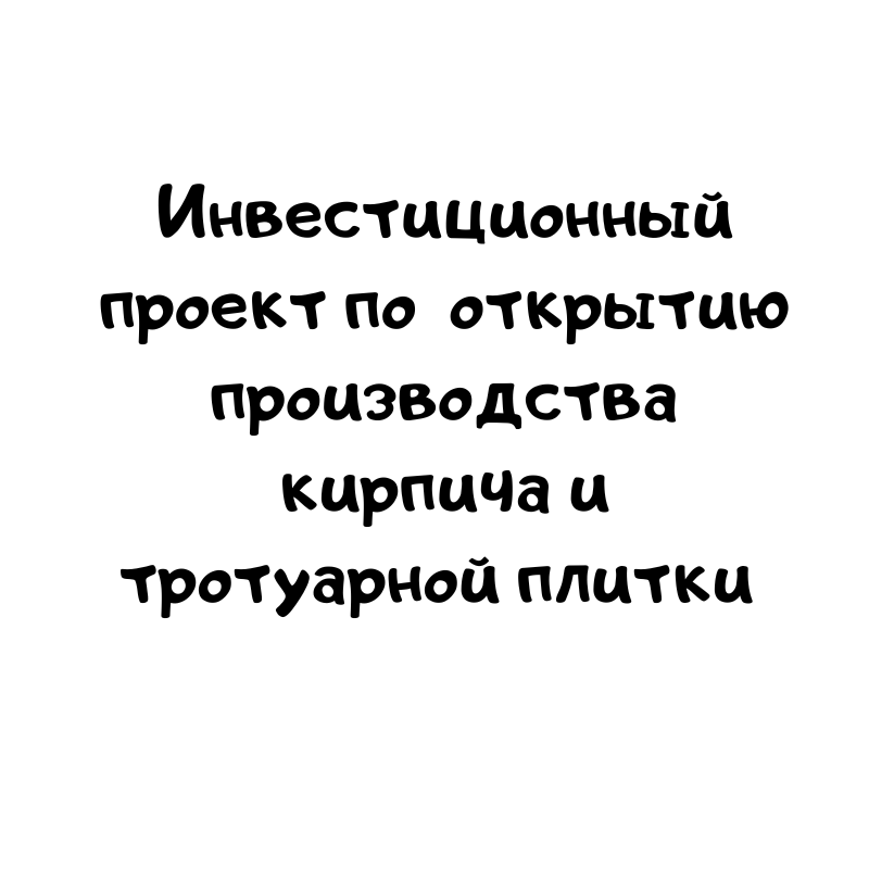 Инвестиционный проект (бизнеса план) по открытию (расширению) производства кирпича и тротуарной плитки