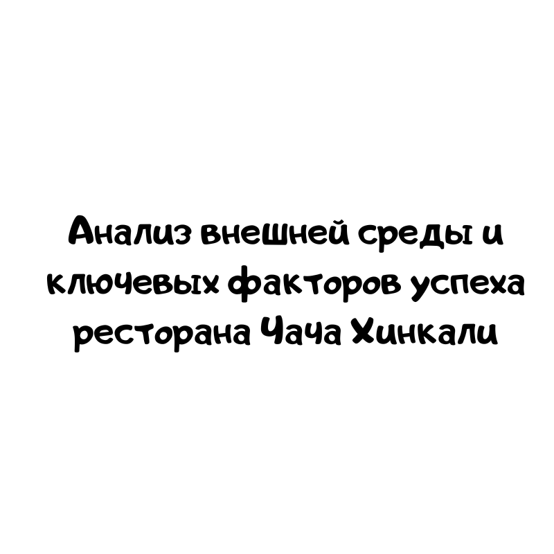 Анализ внешней среды и ключевых факторов успеха ресторана Чача Хинкали