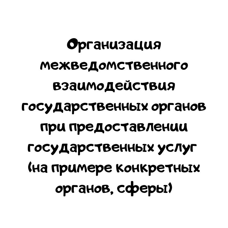 Организация межведомственного взаимодействия государственных органов при предоставлении государственных услуг (на примере конкретных органов, сферы)