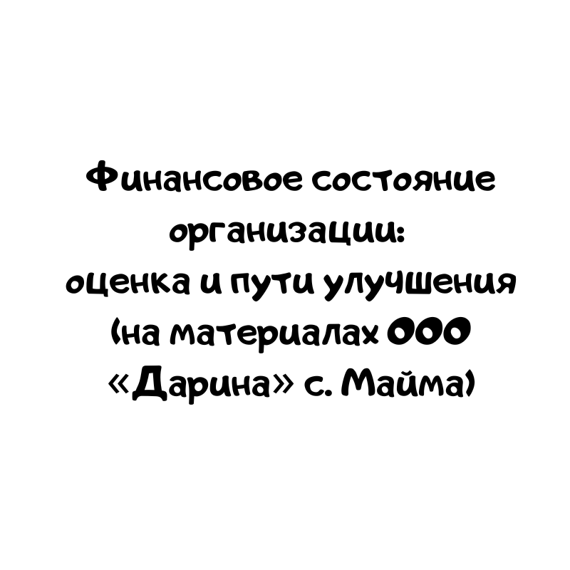 Финансовое состояние организации: оценка и пути улучшения (на материалах ООО «Дарина» с. Майма)