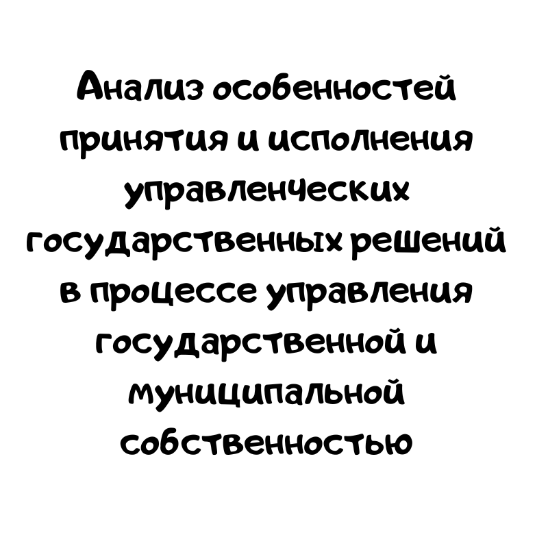 Анализ особенностей принятия и исполнения управленческих государственных решений в процессе управления государственной и муниципальной собственностью