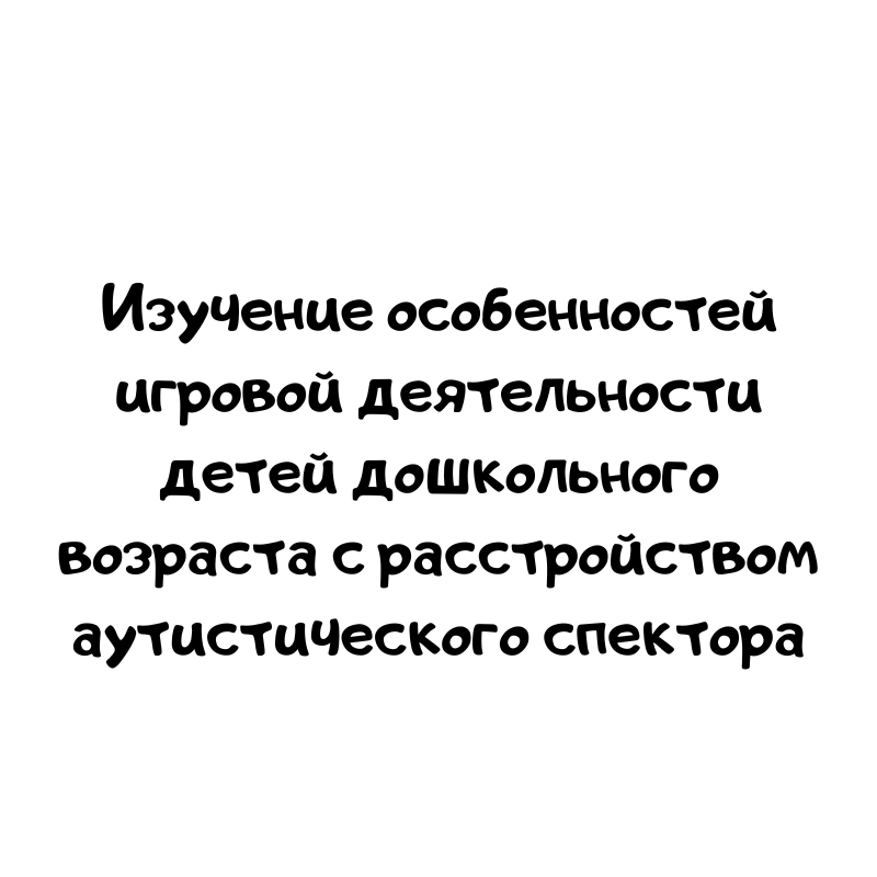 Изучение особенностей игровой деятельности детей дошкольного возраста с расстройством аутистического спектора
