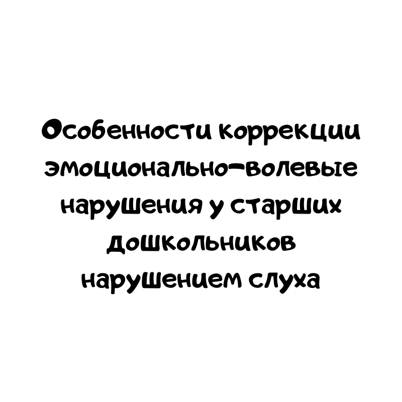 Особенности коррекции эмоционально-волевые нарушения у старших дошкольников нарушением слуха