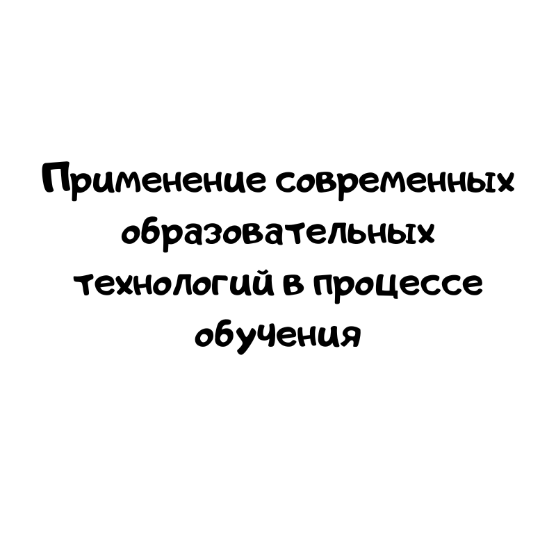 Применение современных образовательных технологий в процессе обучения