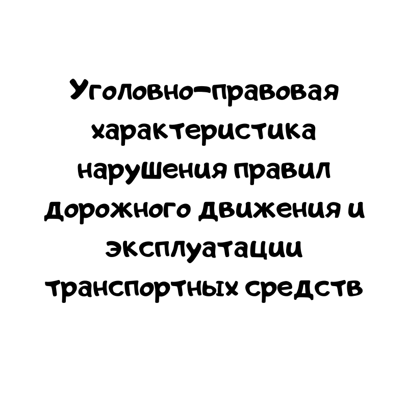 Уголовно-правовая характеристика нарушения правил дорожного движения и эксплуатации транспортных средств