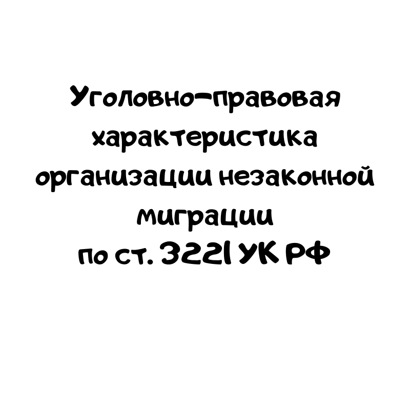 Уголовно-правовая характеристика организации незаконной миграции по ст. 322.1 УК РФ
