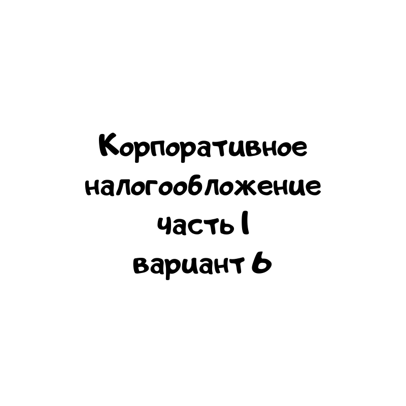 Корпоративное налогообложение часть 1 вариант 6
