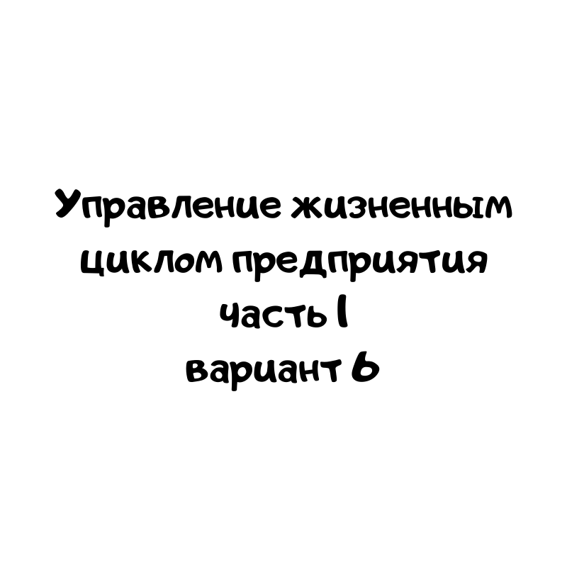 Управление жизненным циклом предприятия часть 1 вариант 6