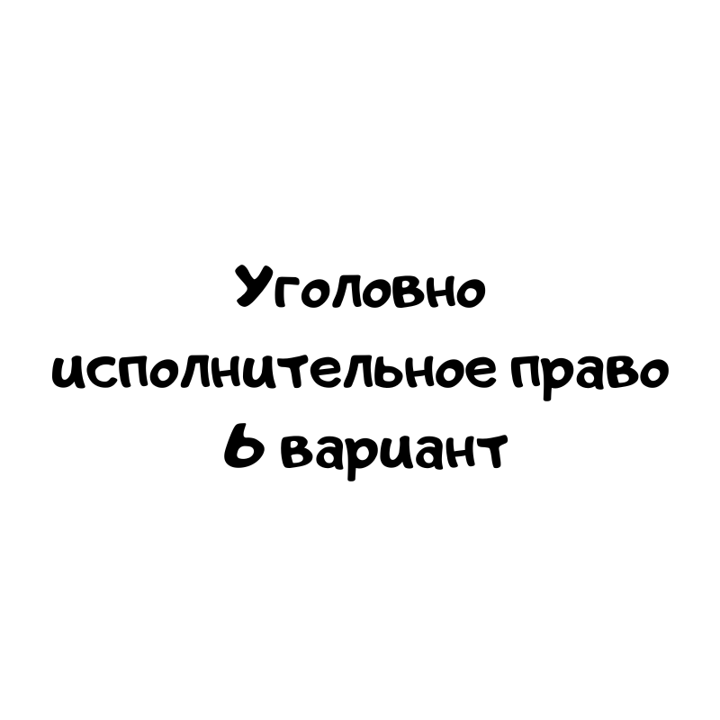 Уголовно исполнительное право 6 вариант