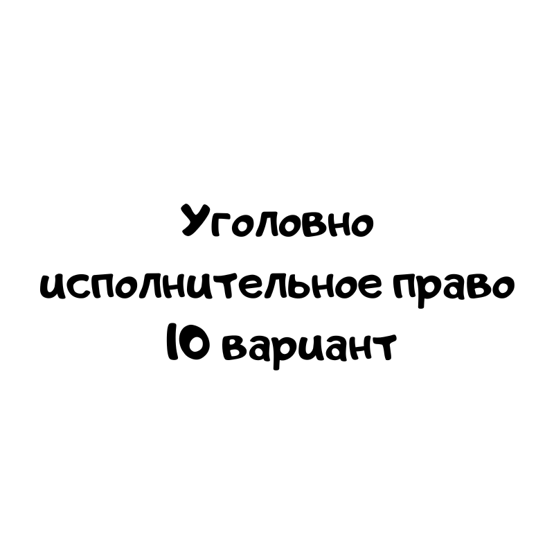 Уголовно исполнительное право 10 вариант