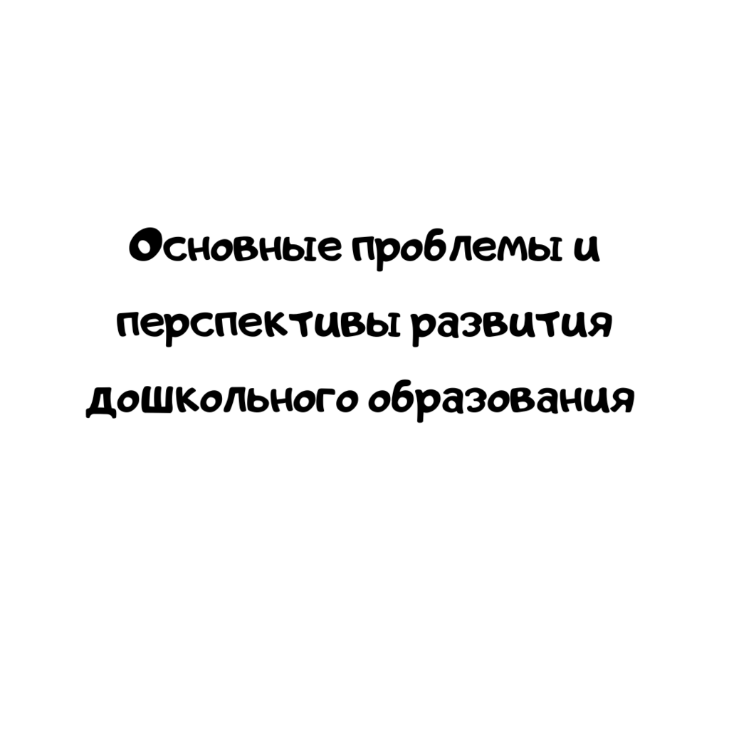 Основные проблемы и перспективы развития дошкольного образования