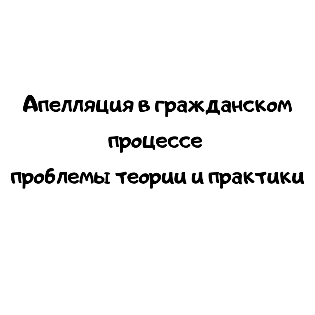 Апелляция в гражданском процессе проблемы теории и практики