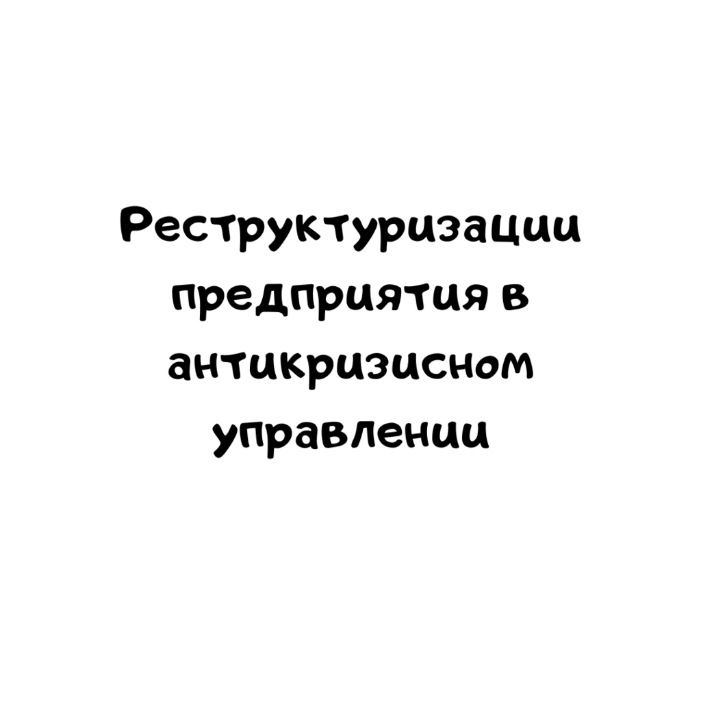 Реструктуризации предприятия в антикризисном управлении