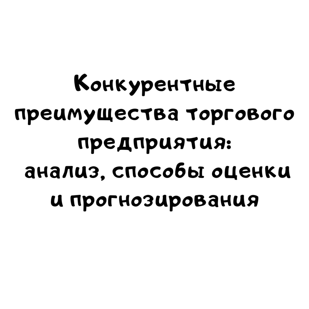 Конкурентные преимущества торгового предприятия анализ, способы оценки и прогнозирования