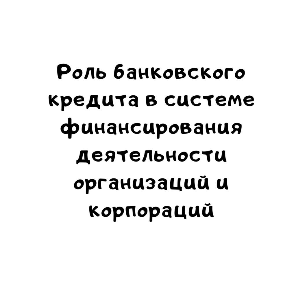 Роль банковского кредита в системе финансирования деятельности организаций и корпораций