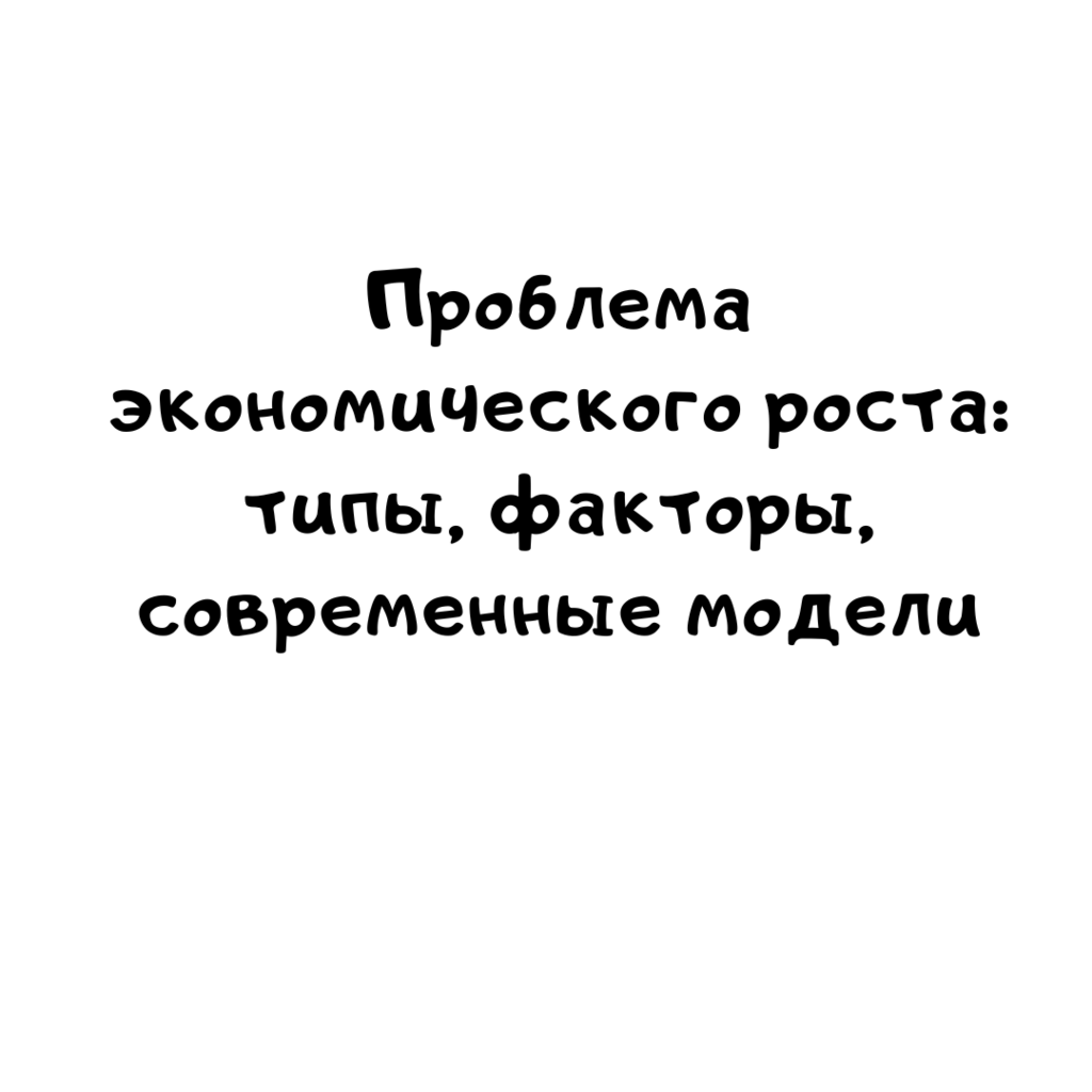 Проблема экономического роста типы, факторы, современные модели