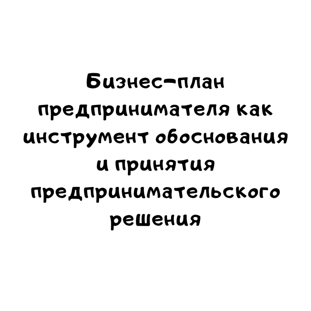 Бизнес-план предпринимателя как инструмент обоснования и принятия предпринимательского решения