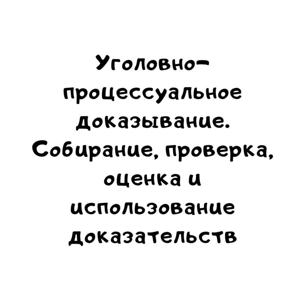 Уголовно-процессуальное доказывание. Собирание, проверка, оценка и использование доказательств