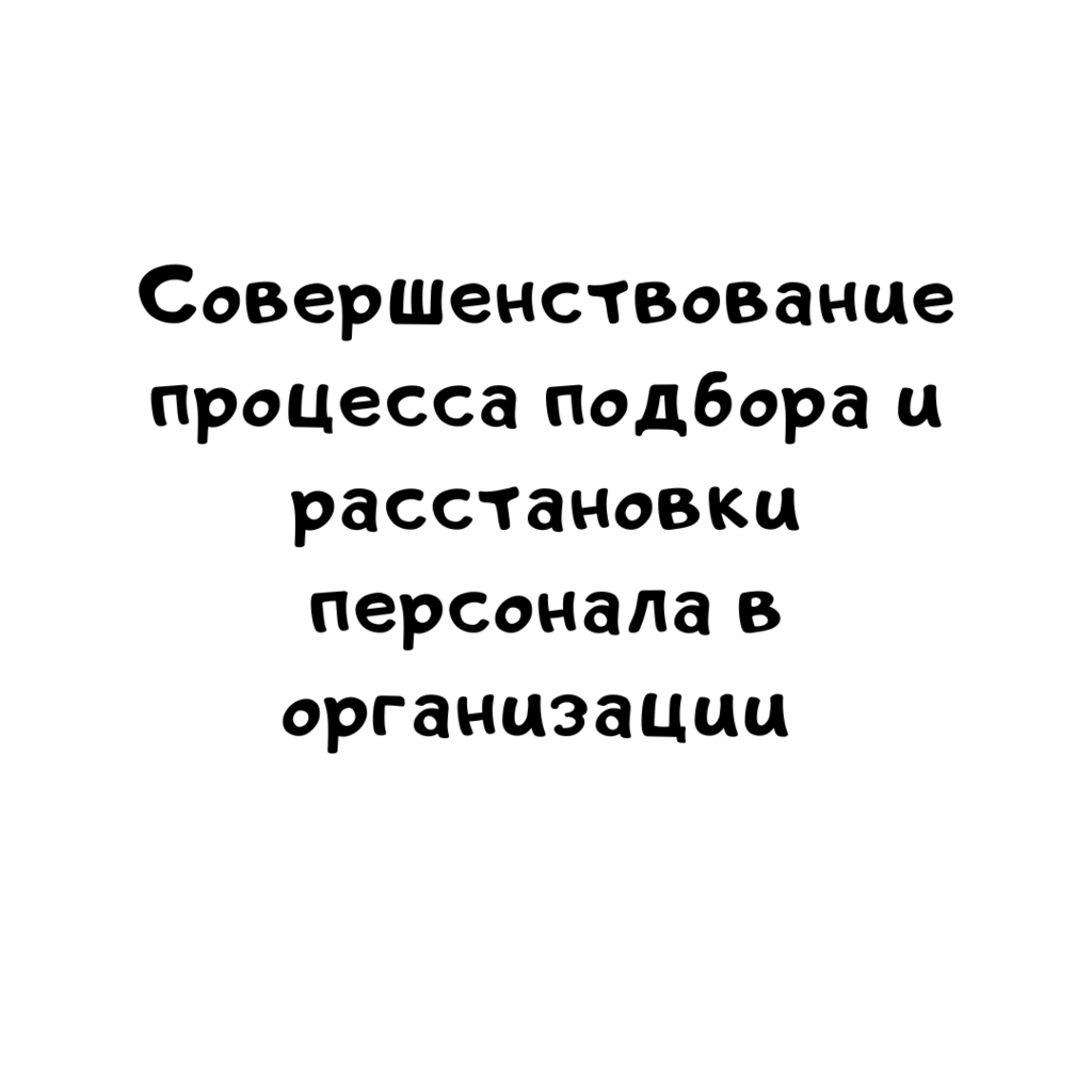 Совершенствование процесса подбора и расстановки персонала в организации