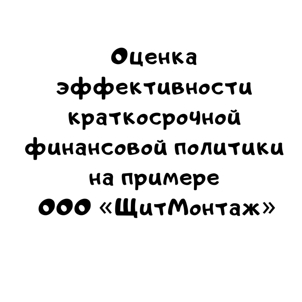 Оценка эффективности краткосрочной финансовой политики на примере ООО «ЩитМонтаж»