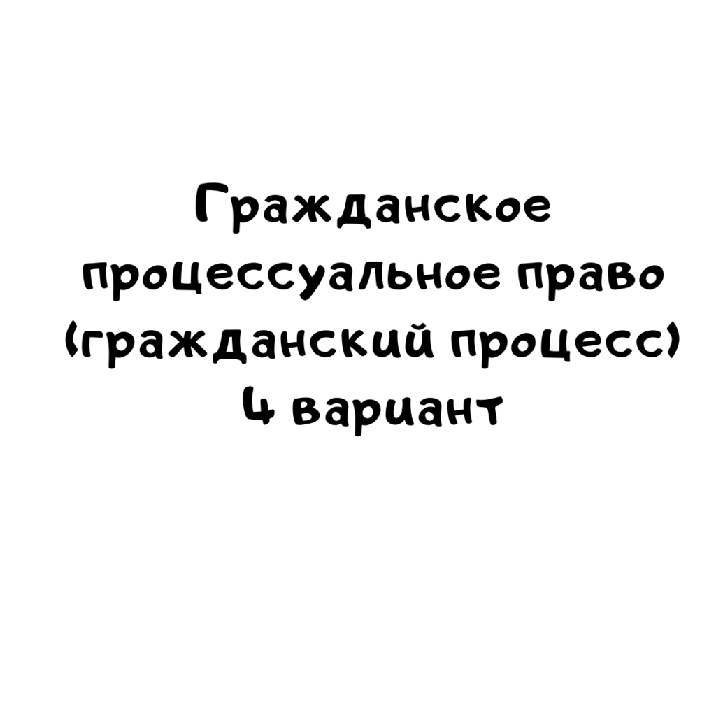 Гражданское процессуальное право (гражданский процесс) 4 вариант