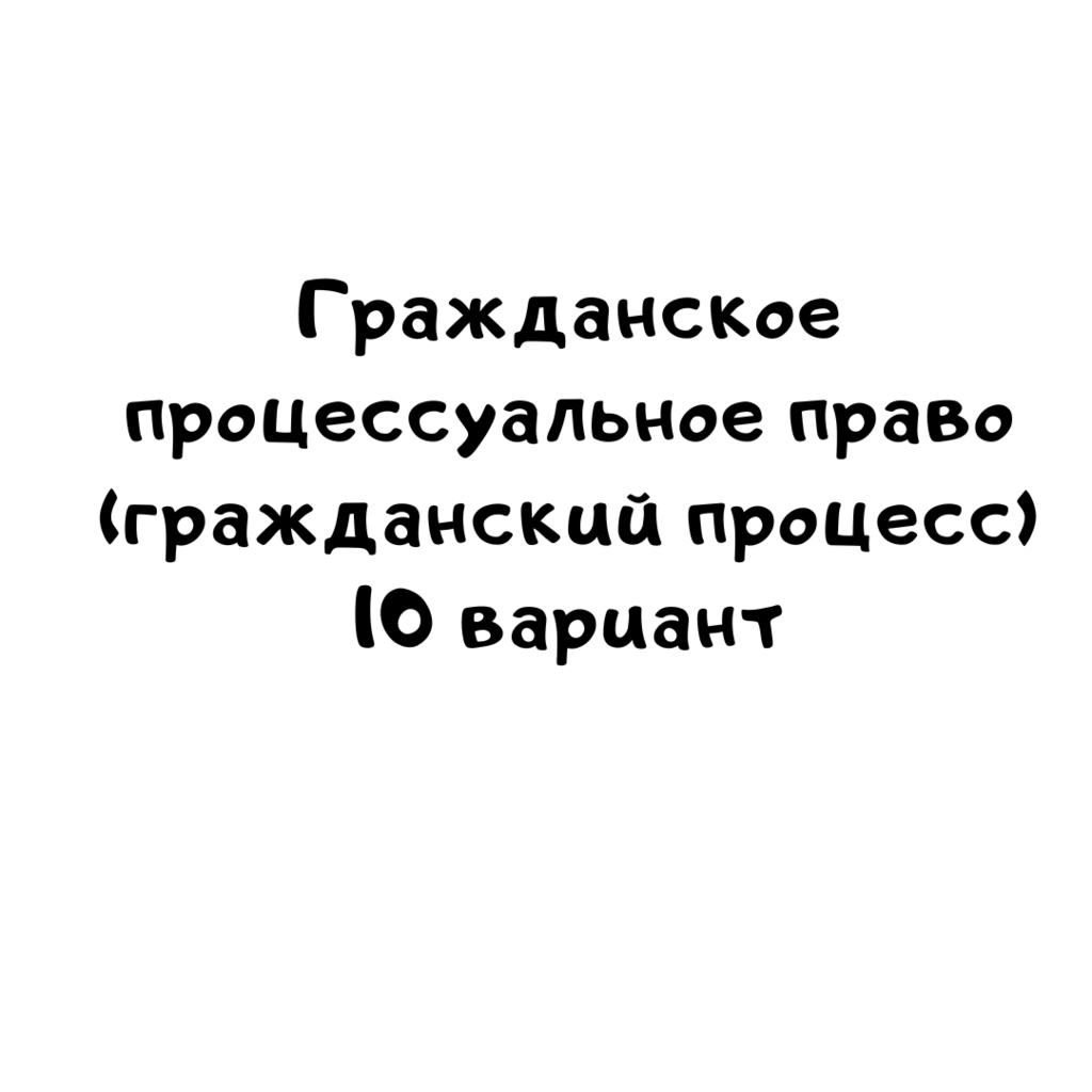 Гражданское процессуальное право (гражданский процесс) 10 вариант