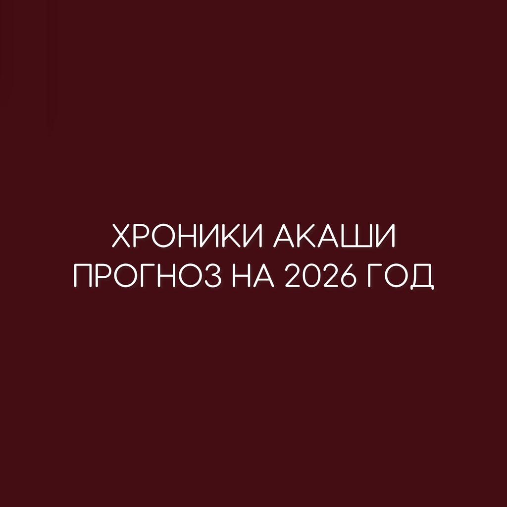 ХРОНИКИ АКАШИ. ПРОГНОЗ НА 2026 ГОД