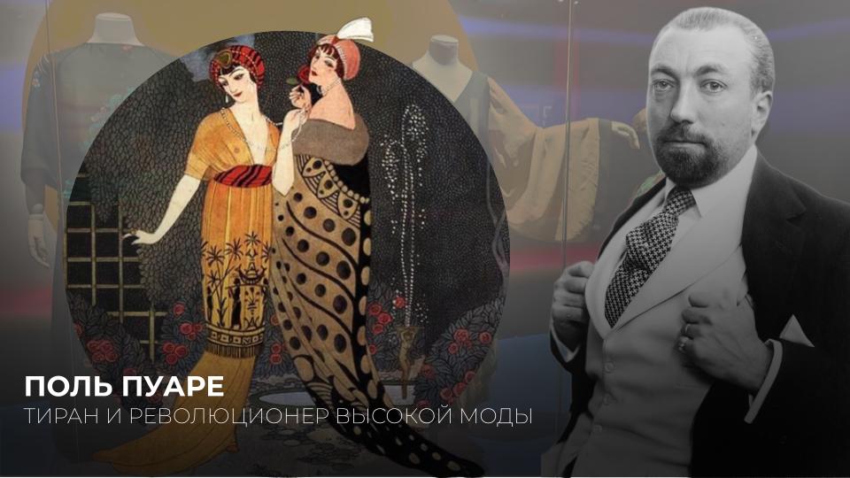 ПОЛЬ ПУАРЕ. ТИРАН И РЕВОЛЮЦИОНЕР МОДЫ НАЧАЛА ХХ ВЕКА