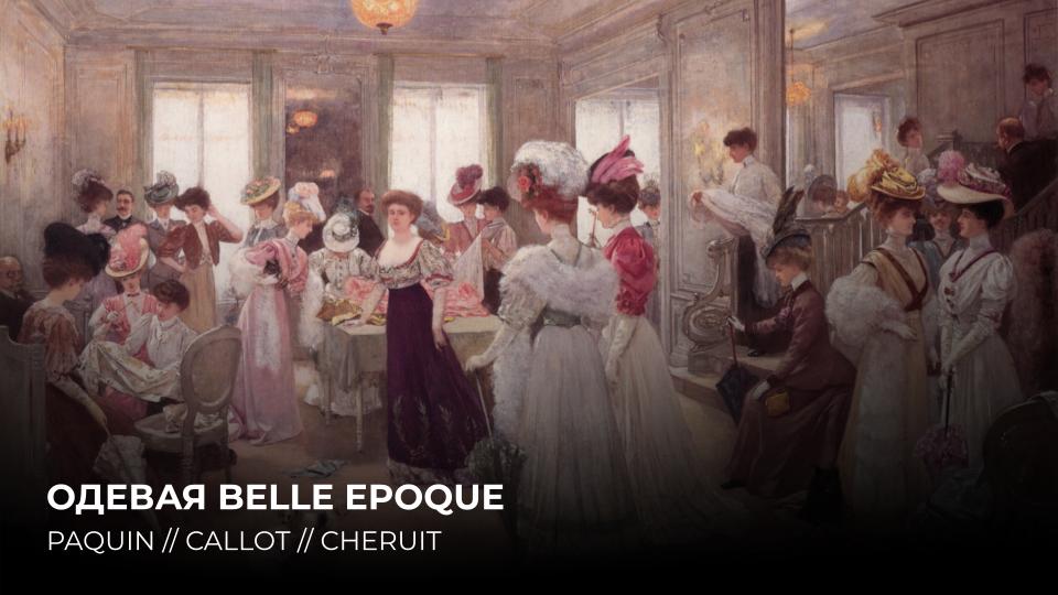 ОДЕВАЯ BELLE EPOQUE: PAQUIN, CALLOT, CHERUIT
