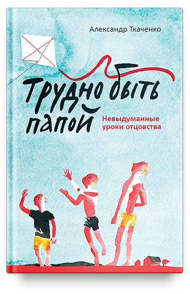 Трудно быть папой. Невыдуманные уроки отцовства.