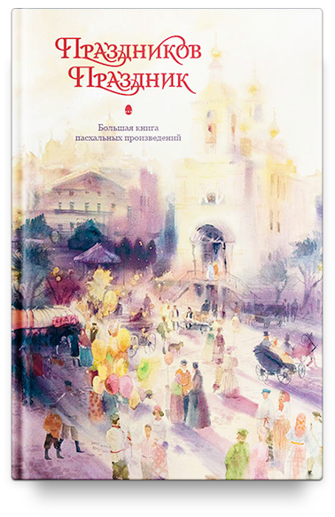 Праздников Праздник. Большая книга пасхальных произведений.